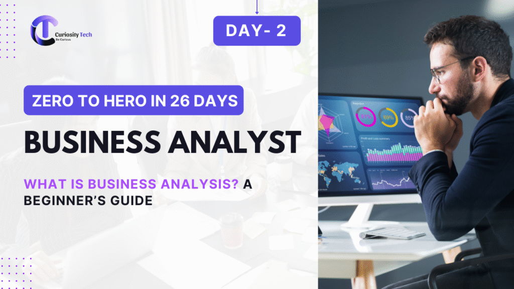 A promotional graphic for a "Zero to Hero in 26 Days" course on Business Analyst, titled "What is Business Analysis? A Beginner's Guide." The left side features the Curiosity Tech logo and text, while the right side shows a person analyzing data on multiple computer screens with charts and graphs.